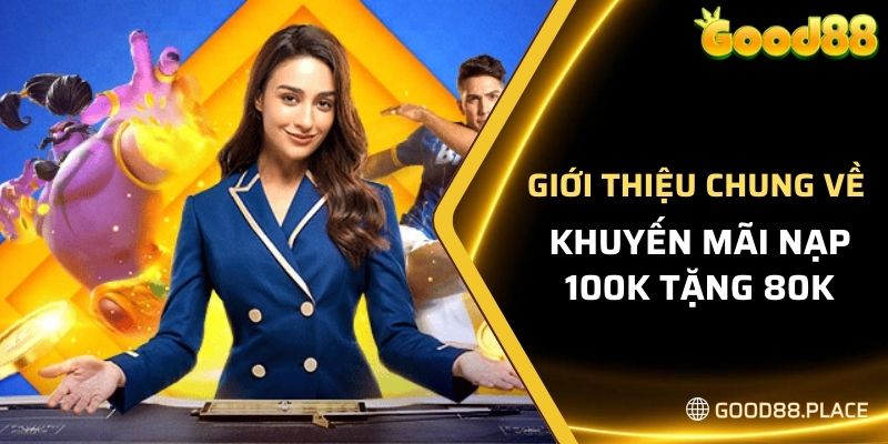 Khuyến Mãi Nạp 100K Tặng 80K - Nhận Thưởng Lớn Tại GOOD88 4 Giới thiệu chung về khuyến mãi nạp 100K tặng 80K