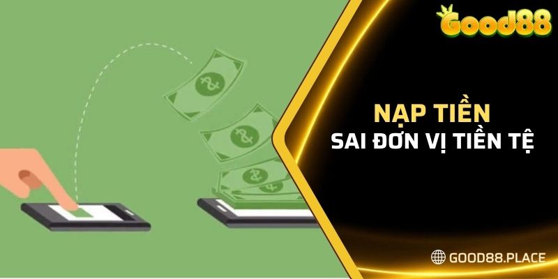 Hướng Dẫn Chi Tiết Cách Nạp Tiền Tại Good88 Cho Tân Thủ 6 Lỗi chọn sai đơn vị tiền tệ để tiến hành nạp